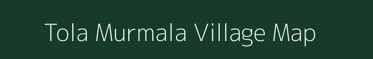 Tola Murmala village map in Bihar