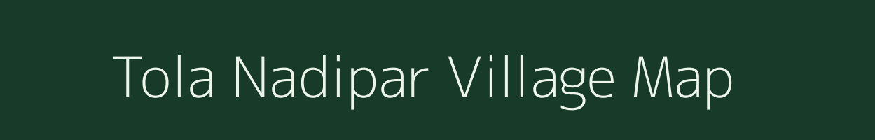 Tola Nadipar village map in Bihar