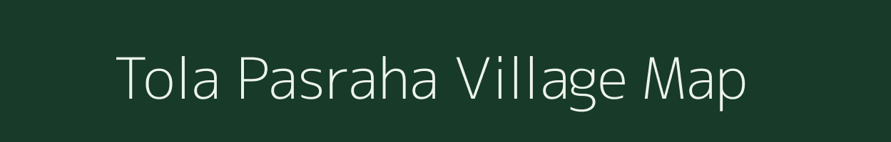 Tola Pasraha village map in Bihar