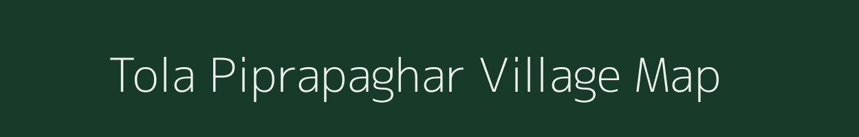 Tola Piprapaghar village map in Bihar