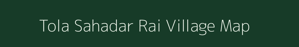 Tola Sahadar Rai village map in Bihar