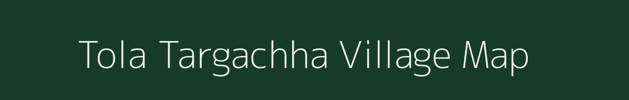 Tola Targachha village map in Bihar