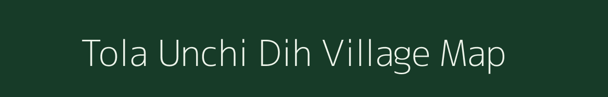 Tola Unchi Dih village map in Bihar