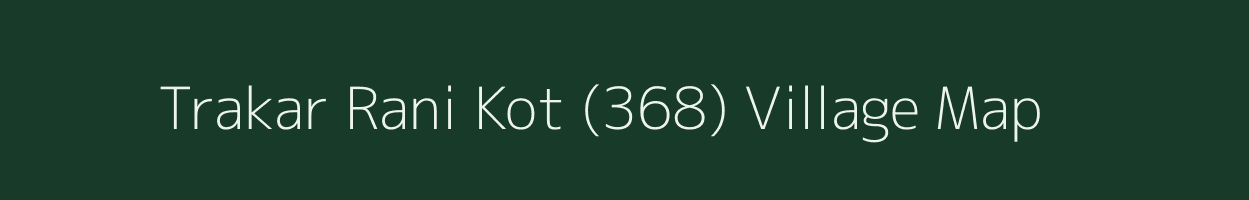 Trakar Rani Kot (368) village map in Himachal Pradesh