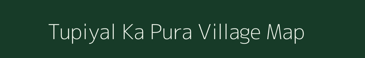 Tupiyal Ka Pura village map in Rajasthan