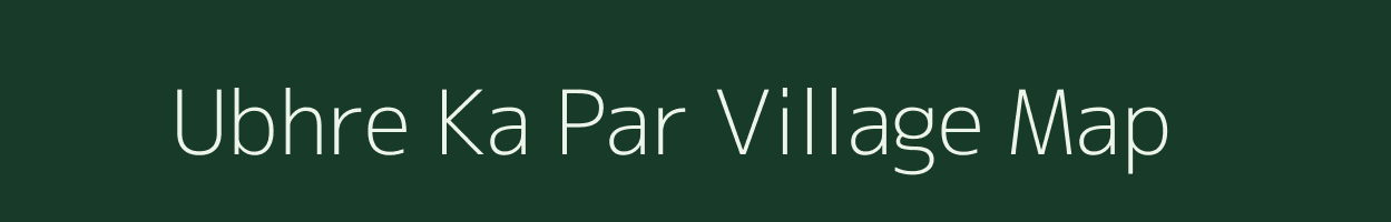 Ubhre Ka Par village map in Rajasthan
