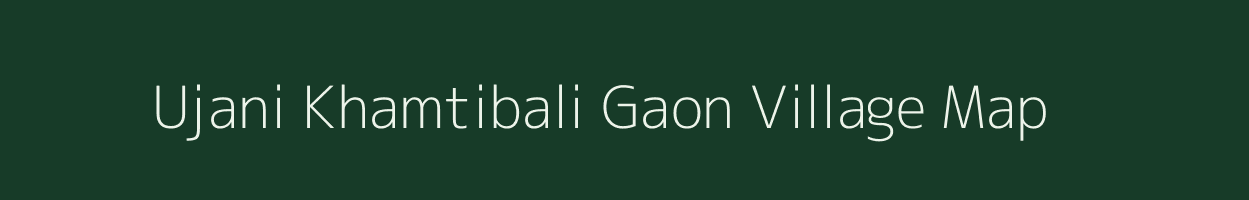 Ujani Khamtibali Gaon village map in Assam