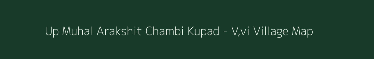 Up Muhal Arakshit Chambi Kupad - V,vi village map in Himachal Pradesh