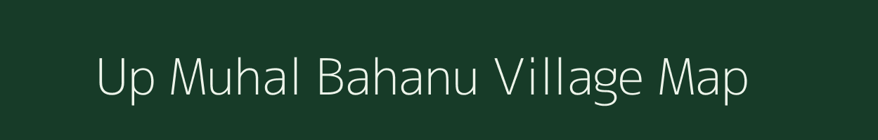 Up Muhal Bahanu village map in Himachal Pradesh