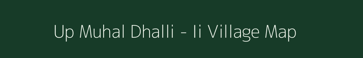 Up Muhal Dhalli - Ii village map in Himachal Pradesh