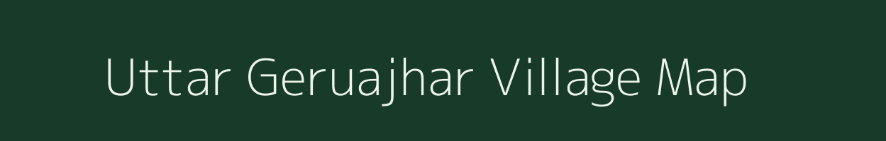 Uttar Geruajhar village map in Assam