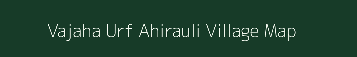 Vajaha Urf Ahirauli village map in Uttar Pradesh