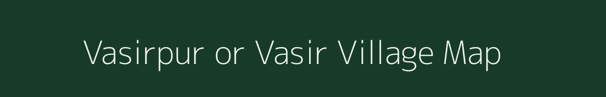 Vasirpur or Vasir village map in Uttar Pradesh