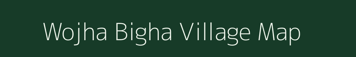 Wojha Bigha village map in Bihar