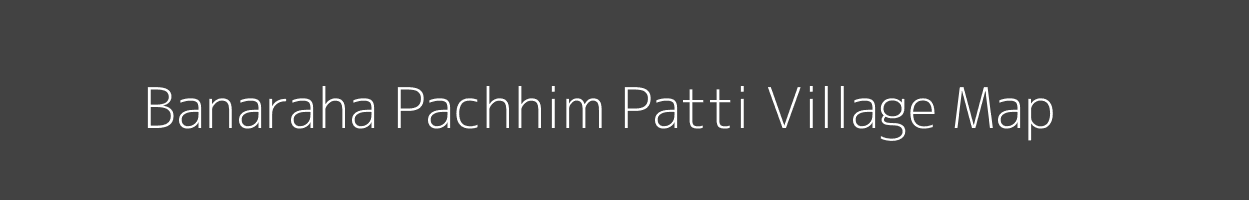 Map of Banaraha Pachhim Patti Village in Uttar Pradesh Image