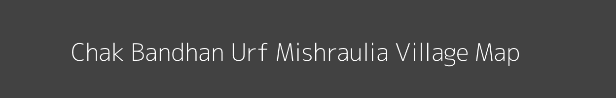 Map of Chak Bandhan Urf Mishraulia Village in Uttar Pradesh Image