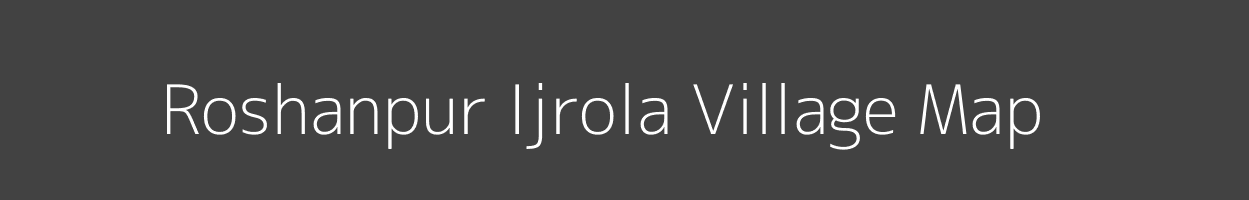 Map of Roshanpur Ijrola Village in Uttar Pradesh Image