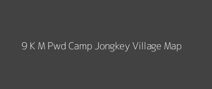 9 K M Pwd Camp Jongkey Village MAP Image