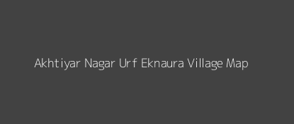 Akhtiyar Nagar Urf Eknaura Village MAP Image