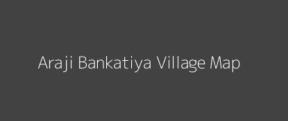Araji Bankatiya Village MAP Image