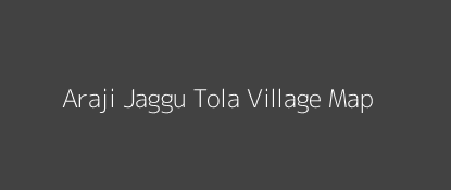 Araji Jaggu Tola Village MAP Image