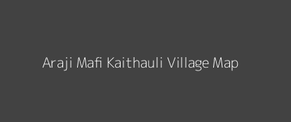 Araji Mafi Kaithauli Village MAP Image