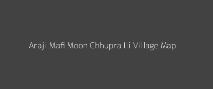 Araji Mafi Moon Chhupra Iii Village MAP Image