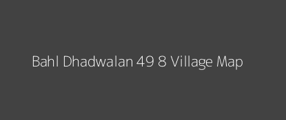 Bahl Dhadwalan 49 8 Village MAP Image