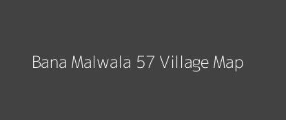 Bana Malwala 57 Village MAP Image