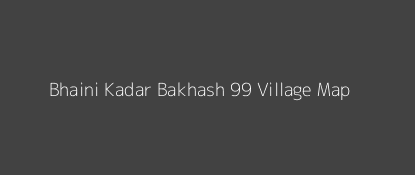 Bhaini Kadar Bakhash 99 Village MAP Image