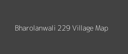 Bharolanwali 229 Village MAP Image
