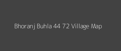 Bhoranj Buhla 44 72 Village MAP Image