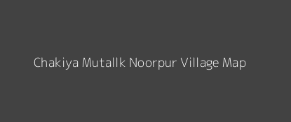 Chakiya Mutallk Noorpur Village MAP Image