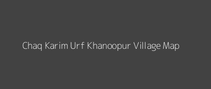 Chaq Karim Urf Khanoopur Village MAP Image