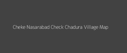 Cheke Nasarabad Check Chadura Village MAP Image