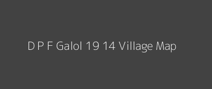 D P F Galol 19 14 Village MAP Image