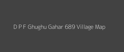 D P F Ghughu Gahar 689 Village MAP Image