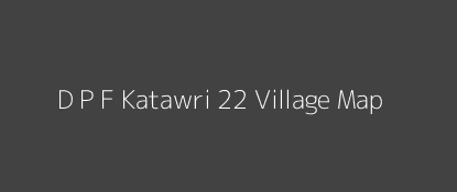 D P F Katawri 22 Village MAP Image