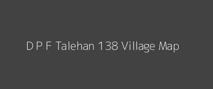 D P F Talehan 138 Village MAP Image