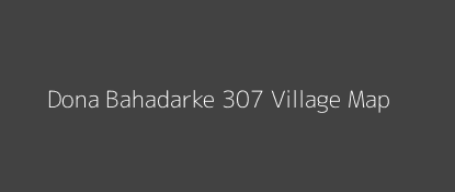 Dona Bahadarke 307 Village MAP Image