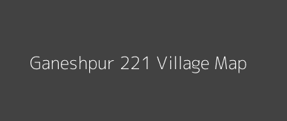 Ganeshpur 221 Village MAP Image