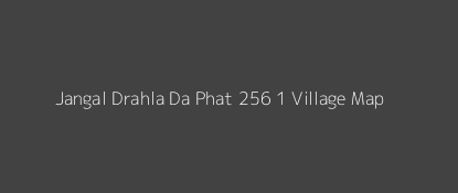 Jangal Drahla Da Phat 256 1 Village MAP Image