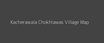 Kacherawala Chokhlawas Village MAP Image