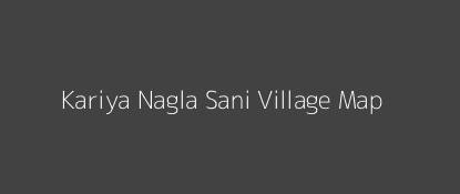 Kariya Nagla Sani Village MAP Image