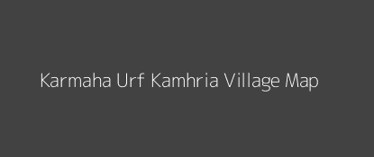Karmaha Urf Kamhria Village MAP Image