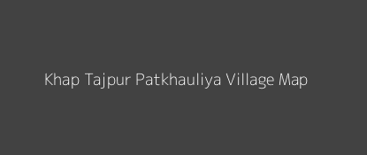 Khap Tajpur Patkhauliya Village MAP Image
