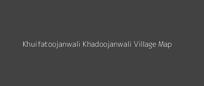 Khuifatoojanwali Khadoojanwali Village MAP Image