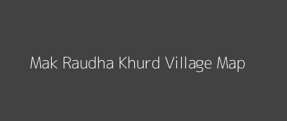 Mak Raudha Khurd Village MAP Image
