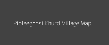 Pipleeghosi Khurd Village MAP Image