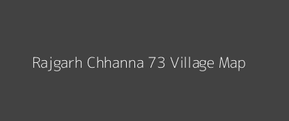 Rajgarh Chhanna 73 Village MAP Image